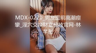 MDX-0220_男友面前高潮痙攣_淫穴交換財富秘技官网-林芊彤