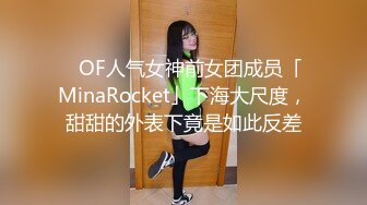 ✨OF人气女神前女团成员「MinaRocket」下海大尺度，甜甜的外表下竟是如此反差