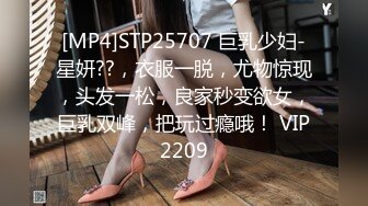 [MP4]STP25707 巨乳少妇-星妍??，衣服一脱，尤物惊现，头发一松，良家秒变欲女，巨乳双峰，把玩过瘾哦！ VIP2209