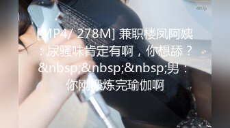 [MP4/ 278M] 兼职楼凤阿姨：尿骚味肯定有啊，你想舔？&nbsp;&nbsp;&nbsp;男：你刚锻炼完瑜伽啊