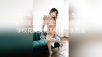 [MP4/ 721M]&nbsp;&nbsp;百度云泄密流出深圳传媒大学校花美女刘X琴和广东男友做爱视频