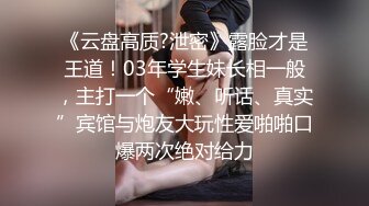 《云盘高质?泄密》露脸才是王道！03年学生妹长相一般，主打一个“嫩、听话、真实”宾馆与炮友大玩性爱啪啪口爆两次绝对给力