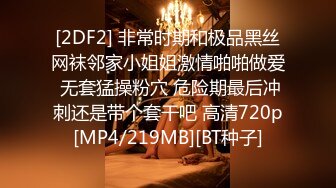 [2DF2] 非常时期和极品黑丝网袜邻家小姐姐激情啪啪做爱 无套猛操粉穴 危险期最后冲刺还是带个套干吧 高清720p[MP4/219MB][BT种子]