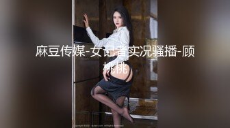 麻豆传媒-女记者实况骚播-顾桃桃