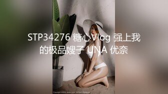 STP34276 糖心Vlog 强上我的极品嫂子 UNA 优奈