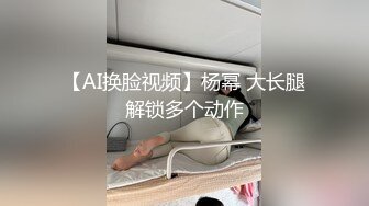 【AI换脸视频】杨幂 大长腿解锁多个动作