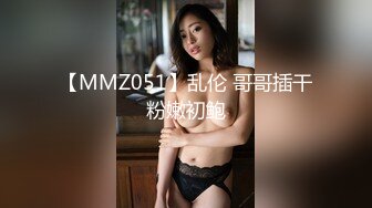 【MMZ051】乱伦 哥哥插干粉嫩初鲍