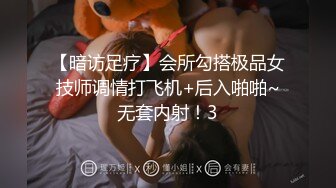 【暗访足疗】会所勾搭极品女技师调情打飞机+后入啪啪~无套内射！3