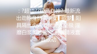 ：?超顶??极品女神? 最新流出劲鲍身材美少女▌欲梦▌阳具隔丝肏穴湿嫩诱人至极 淫靡白浆美妙蜜穴 引诱精液蠢蠢欲动