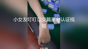 小女友叮叮口交篇原创认证视频