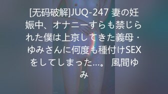 [无码破解]JUQ-247 妻の妊娠中、オナニーすらも禁じられた僕は上京してきた義母・ゆみさんに何度も種付けSEXをしてしまった…。 風間ゆみ