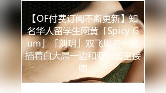 【OF付费订阅不断更新】知名华人留学生网黄「Spicy Gum」「刘玥」双飞服务一边插着白大屌一边和亚洲闺蜜接吻