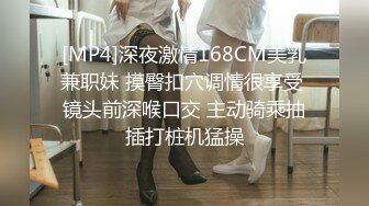 [MP4]深夜激情168CM美乳兼职妹 摸臀扣穴调情很享受 镜头前深喉口交 主动骑乘抽插打桩机猛操