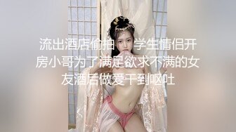 流出酒店偷拍❤️学生情侣开房小哥为了满足欲求不满的女友酒后做爱干到呕吐