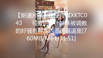 【新速片遞】星空传媒XKTC043 ❤️可爱的女仆妹妹被调教的好骚各种东西塞进逼逼里[760MB/MP4/31:51]