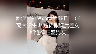 新流出酒店高清台偷拍❤️淫荡大学生 JK短裙眼镜反差女和性欲旺盛男友