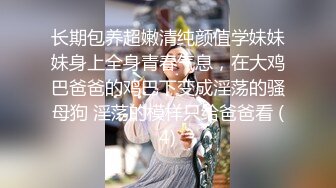 长期包养超嫩清纯颜值学妹妹妹身上全身青春气息，在大鸡巴爸爸的鸡巴下变成淫荡的骚母狗 淫荡的模样只给爸爸看 (4)