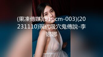 (果凍傳媒)(91pcm-003)(20231110)現代吸穴鬼傳說-李娜娜