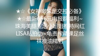 ★☆《女神嫩妹足交控必备》★☆最新666元电报群福利~珠海美腿玉足小姐姐推特网红LISA私拍②~龟责榨精裸足丝袜推油精射