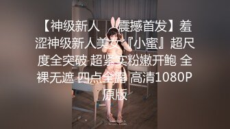 【神级新人❤️震撼首发】羞涩神级新人美女『小蜜』超尺度全突破 超紧实粉嫩开鲍 全裸无遮 四点全露 高清1080P原版