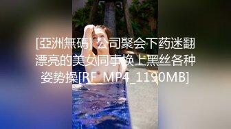 [亞洲無碼] 公司聚会下药迷翻漂亮的美女同事换上黑丝各种姿势操[RF_MP4_1190MB]