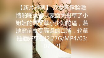 【新片速遞】 双女杯露脸激情啪啪大秀，蒙面大哥草了小姐姐的嘴又草小少妇的逼，落地窗前享受骚逼的口活，轮草抽插好享受[2.27G/MP4/03:07:12]