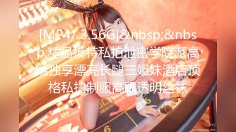 [MP4/ 3.56G]&nbsp;&nbsp;精品模特私拍泄密学院派高端独享漂亮长腿三姐妹酒店顶格私拍制服高跟透明丝袜