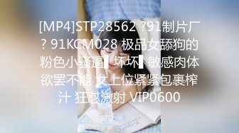 [MP4]STP28562 ?91制片厂? 91KCM028 极品女舔狗的粉色小骚逼▌坏坏▌敏感肉体欲罢不能 女上位紧紧包裹榨汁 狂怼激射 VIP0600