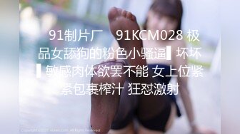 ✿91制片厂✿ 91KCM028 极品女舔狗的粉色小骚逼▌坏坏▌敏感肉体欲罢不能 女上位紧紧包裹榨汁 狂怼激射