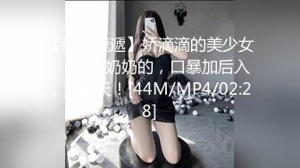 【新片速遞】娇滴滴的美少女❤️声音奶奶的，口暴加后入，爽翻天！[44M/MP4/02:28]