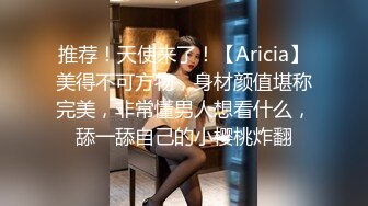 推荐！天使来了！【Aricia】美得不可方物，身材颜值堪称完美，非常懂男人想看什么，舔一舔自己的小樱桃炸翻