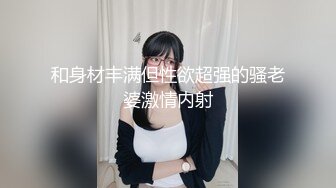 和身材丰满但性欲超强的骚老婆激情内射