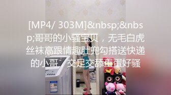 [MP4/ 303M]&nbsp;&nbsp;哥哥的小骚宝贝，无毛白虎丝袜高跟情趣肚兜勾搭送快递的小哥，交足交舔蛋蛋好骚