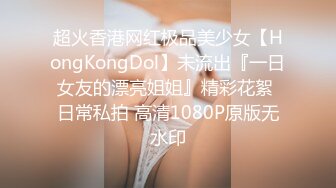 超火香港网红极品美少女【HongKongDol】未流出『一日女友的漂亮姐姐』精彩花絮 日常私拍 高清1080P原版无水印