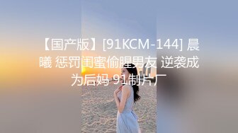 【国产版】[91KCM-144] 晨曦 惩罚闺蜜偷腥男友 逆袭成为后妈 91制片厂