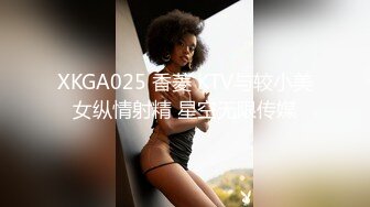 XKGA025 香菱 KTV与较小美女纵情射精 星空无限传媒