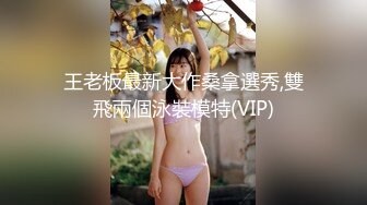 王老板最新大作桑拿選秀,雙飛兩個泳裝模特(VIP)