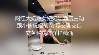 网红大奶熟女妃妃姐酒店主动跟小伙玩爆菊花 足交乳交口交各种花样样样精通