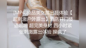 [MP4]极品美女露出超体验【超刺激户外露出】酒店开门楼道啪啪 超完美身材 四小时紧张刺激露出体验 操疯了