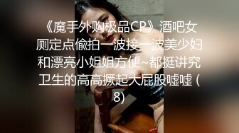 《魔手外购极品CP》酒吧女厕定点偸拍一波接一波美少妇和漂亮小姐姐方便~都挺讲究卫生的高高撅起大屁股嘘嘘 (8)