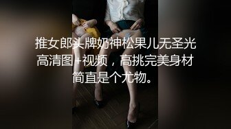 推女郎头牌奶神松果儿无圣光高清图+视频，高挑完美身材简直是个尤物。