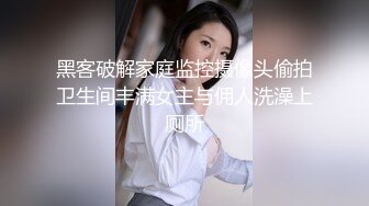 黑客破解家庭监控摄像头偷拍卫生间丰满女主与佣人洗澡上厕所