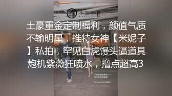 土豪重金定制福利，颜值气质不输明星，推特女神【米妮子】私拍，罕见白虎馒头逼道具炮机紫薇狂喷水，撸点超高3