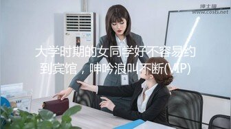 大学时期的女同学好不容易约到宾馆，呻吟浪叫不断(VIP)