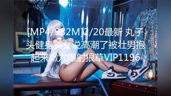 [MP4/982M]2/20最新 丸子头健身美女说高潮了被壮男抱起来嫩穴爆射狠草VIP1196