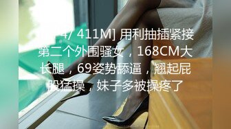 [MP4/ 411M] 用利抽插紧接第二个外围骚女，168CM大长腿，69姿势舔逼，翘起屁股猛操，妹子多被操疼了