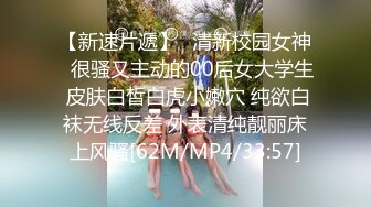 【新速片遞】⭐清新校园女神⭐很骚又主动的00后女大学生 皮肤白皙白虎小嫩穴 纯欲白袜无线反差 外表清纯靓丽床上风骚[62M/MP4/33:57]