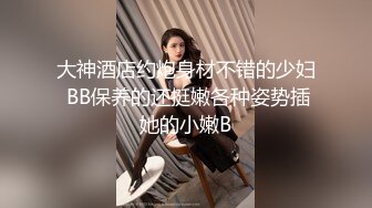 大神酒店约炮身材不错的少妇 BB保养的还挺嫩各种姿势插她的小嫩B