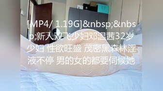 [MP4/ 1.19G]&nbsp;&nbsp;新人双飞少妇邓温茜32岁少妇 性欲旺盛 茂密黑森林淫液不停 男的女的都要伺候她