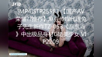 [MP4]STP25583 【国产AV荣耀??推荐】麻豆传媒代理兔子先生新作TZ-053《泡泡浴》中出极品身材G奶美少女 VIP2209